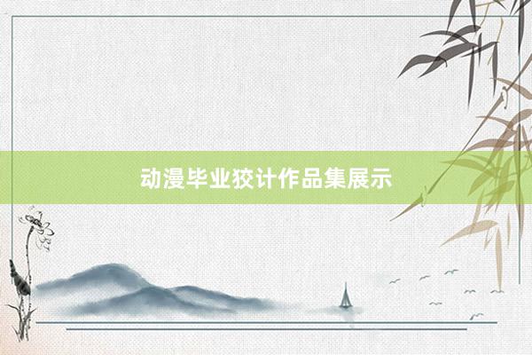 动漫毕业狡计作品集展示