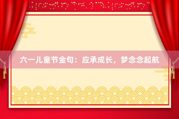 六一儿童节金句:应承成长,梦念念起航