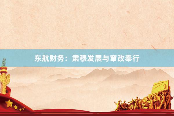 东航财务：肃穆发展与窜改奉行